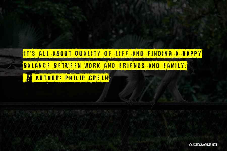 Philip Green Quotes: It's All About Quality Of Life And Finding A Happy Balance Between Work And Friends And Family.