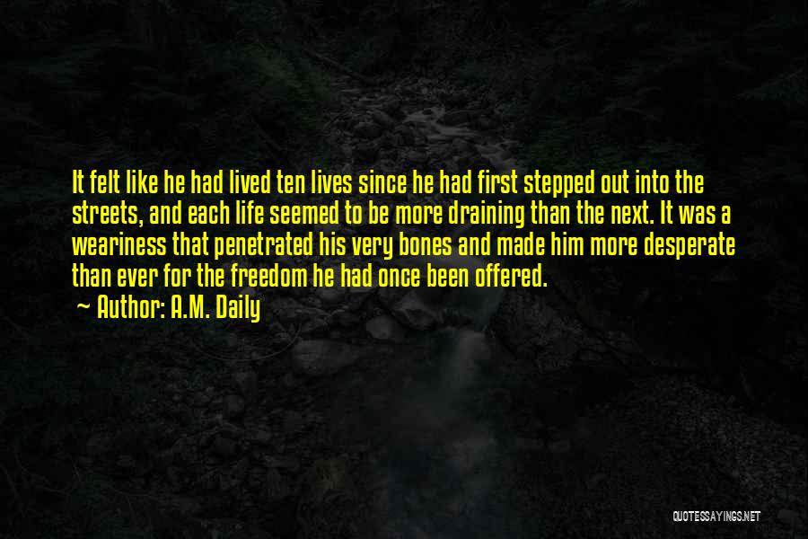 A.M. Daily Quotes: It Felt Like He Had Lived Ten Lives Since He Had First Stepped Out Into The Streets, And Each Life