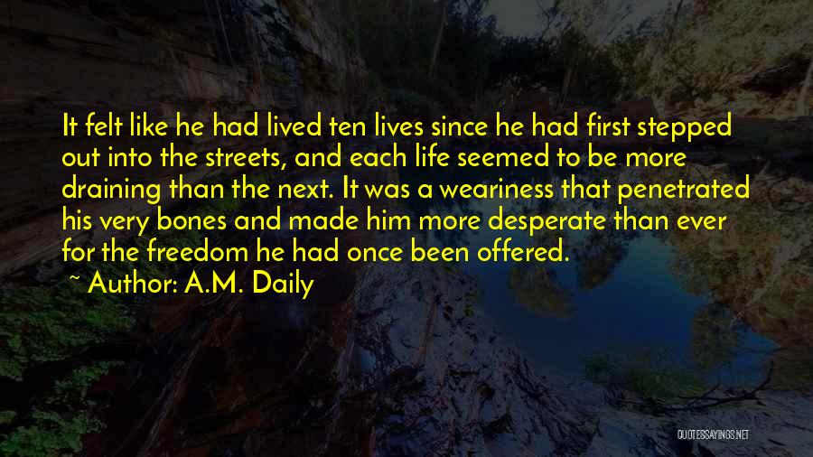 A.M. Daily Quotes: It Felt Like He Had Lived Ten Lives Since He Had First Stepped Out Into The Streets, And Each Life