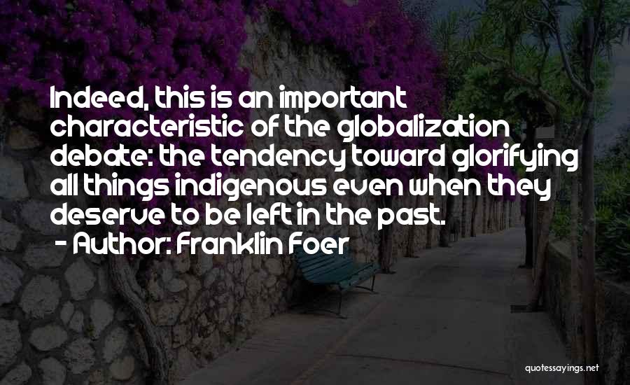 Franklin Foer Quotes: Indeed, This Is An Important Characteristic Of The Globalization Debate: The Tendency Toward Glorifying All Things Indigenous Even When They