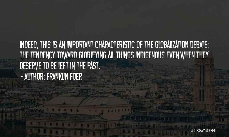 Franklin Foer Quotes: Indeed, This Is An Important Characteristic Of The Globalization Debate: The Tendency Toward Glorifying All Things Indigenous Even When They