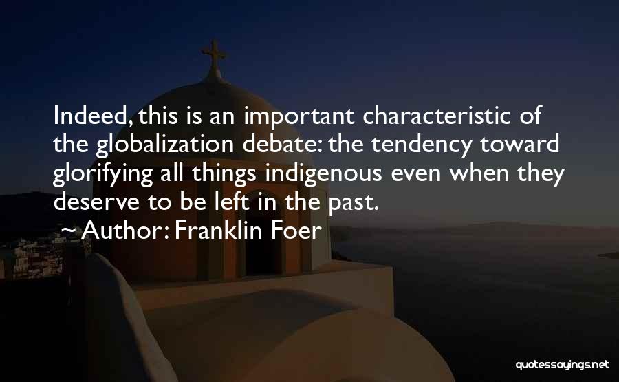 Franklin Foer Quotes: Indeed, This Is An Important Characteristic Of The Globalization Debate: The Tendency Toward Glorifying All Things Indigenous Even When They