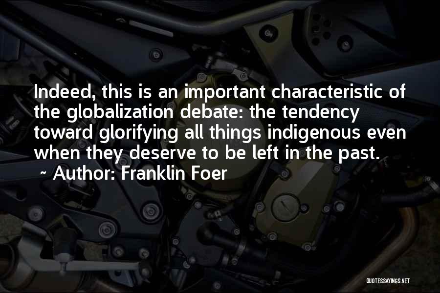 Franklin Foer Quotes: Indeed, This Is An Important Characteristic Of The Globalization Debate: The Tendency Toward Glorifying All Things Indigenous Even When They