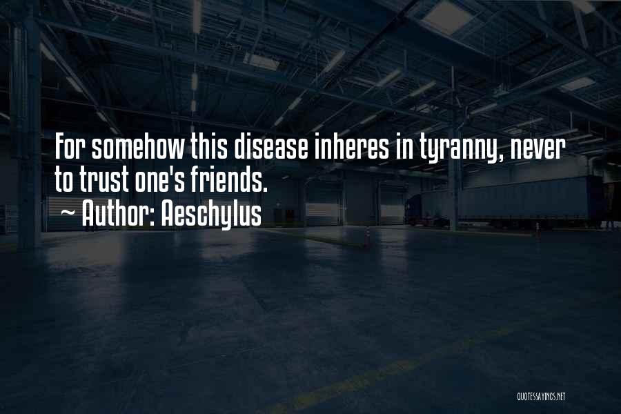 Aeschylus Quotes: For Somehow This Disease Inheres In Tyranny, Never To Trust One's Friends.
