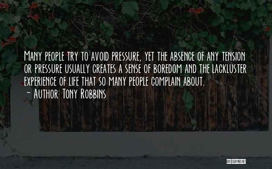 Tony Robbins Quotes: Many People Try To Avoid Pressure, Yet The Absence Of Any Tension Or Pressure Usually Creates A Sense Of Boredom