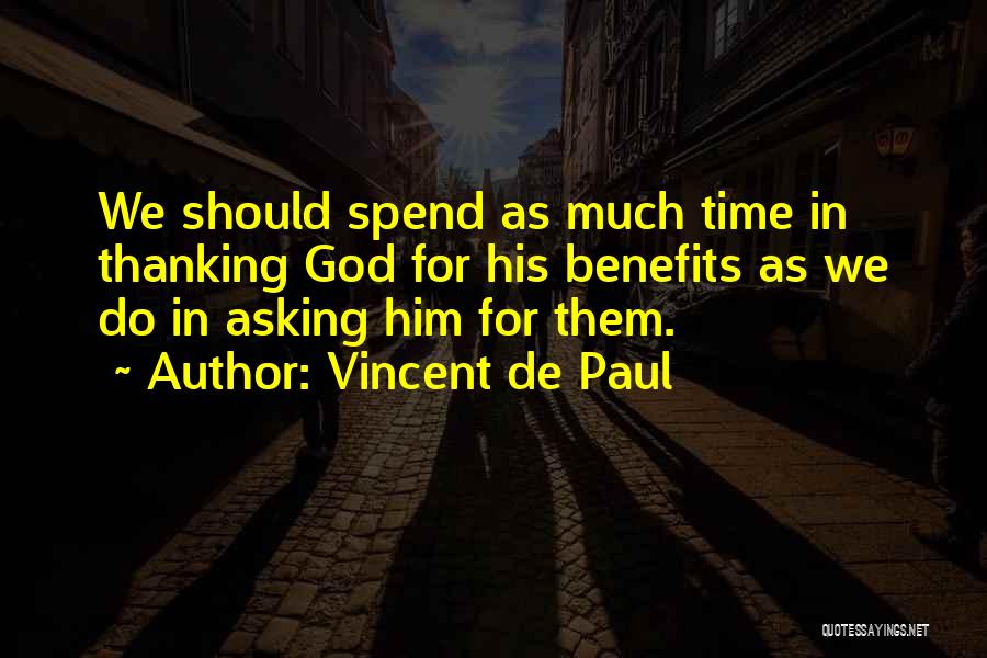 Vincent De Paul Quotes: We Should Spend As Much Time In Thanking God For His Benefits As We Do In Asking Him For Them.