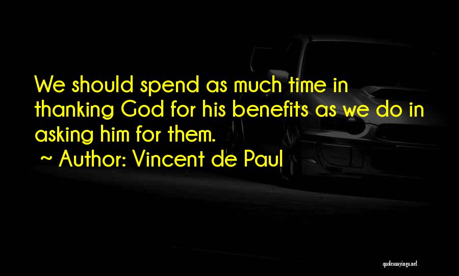 Vincent De Paul Quotes: We Should Spend As Much Time In Thanking God For His Benefits As We Do In Asking Him For Them.
