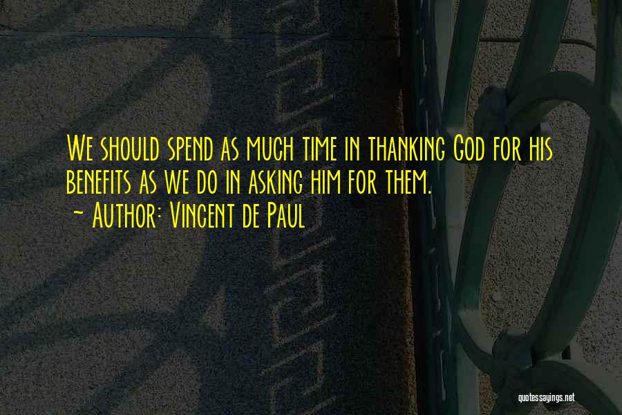 Vincent De Paul Quotes: We Should Spend As Much Time In Thanking God For His Benefits As We Do In Asking Him For Them.