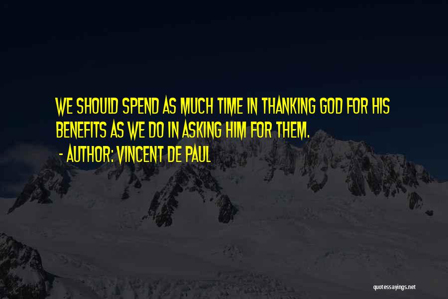 Vincent De Paul Quotes: We Should Spend As Much Time In Thanking God For His Benefits As We Do In Asking Him For Them.