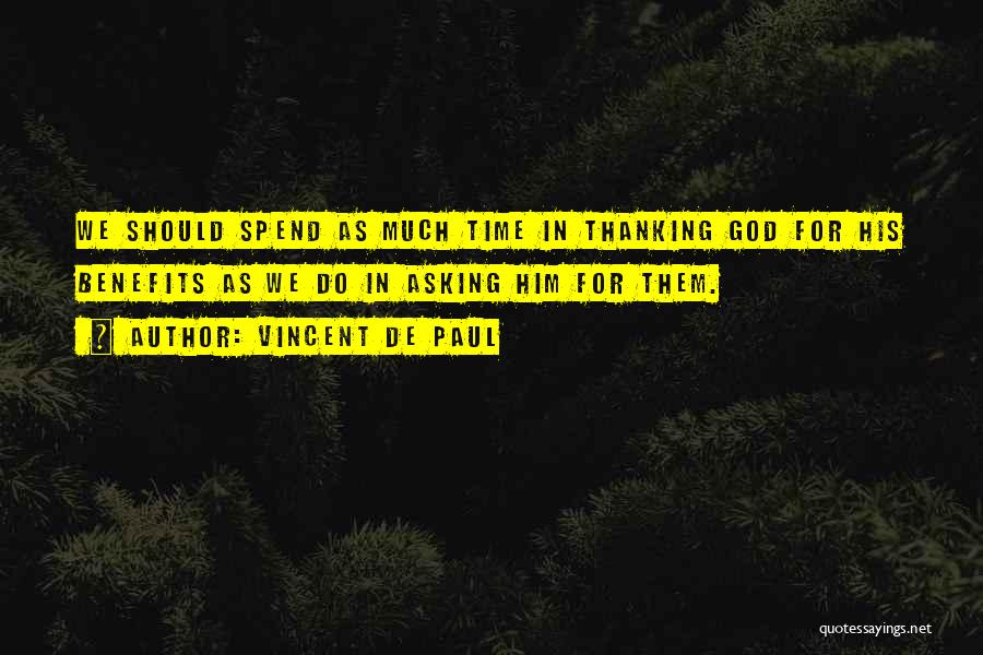 Vincent De Paul Quotes: We Should Spend As Much Time In Thanking God For His Benefits As We Do In Asking Him For Them.