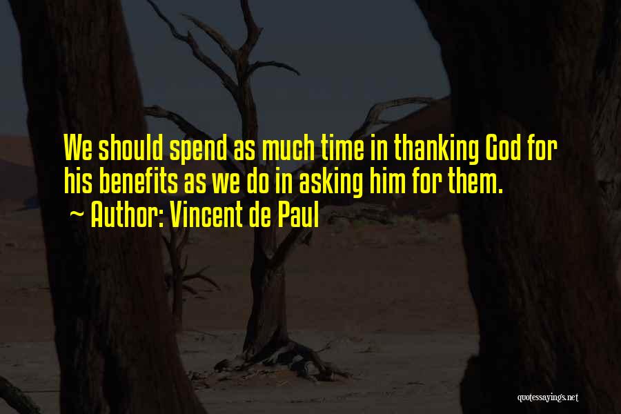 Vincent De Paul Quotes: We Should Spend As Much Time In Thanking God For His Benefits As We Do In Asking Him For Them.