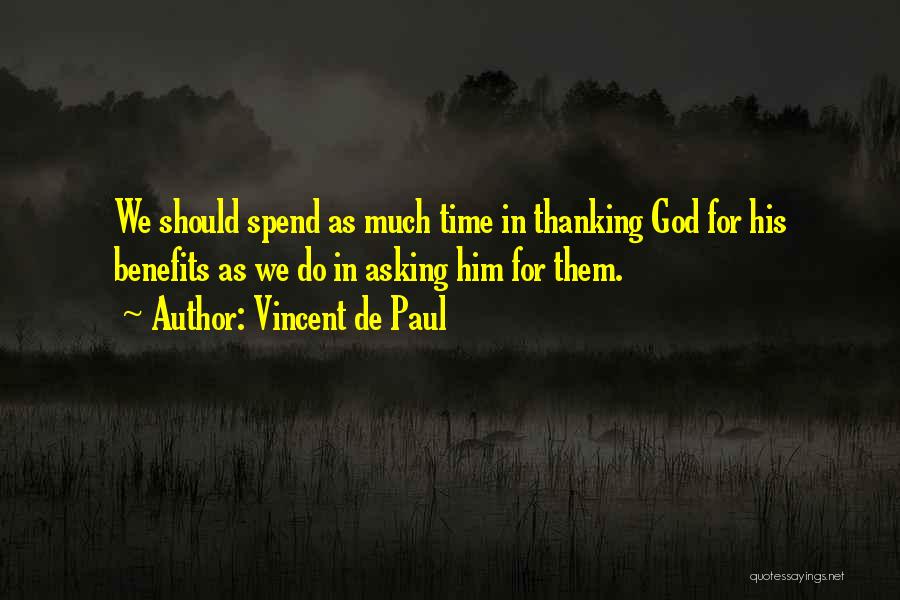 Vincent De Paul Quotes: We Should Spend As Much Time In Thanking God For His Benefits As We Do In Asking Him For Them.