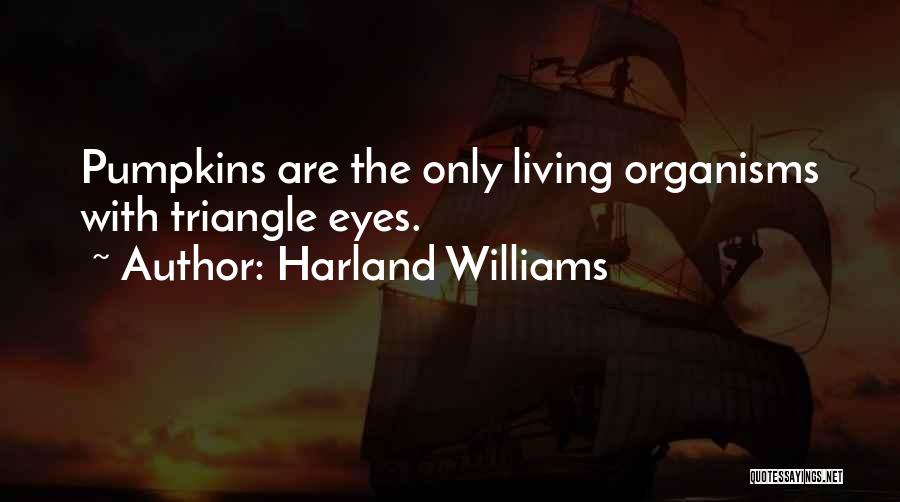 Harland Williams Quotes: Pumpkins Are The Only Living Organisms With Triangle Eyes.