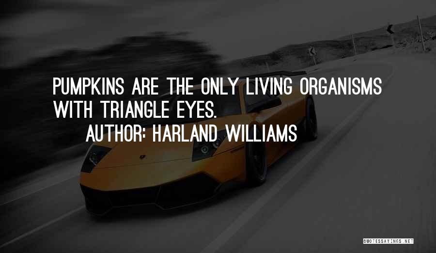 Harland Williams Quotes: Pumpkins Are The Only Living Organisms With Triangle Eyes.