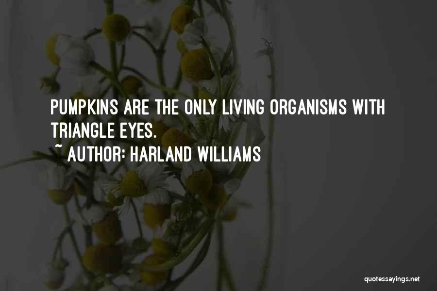 Harland Williams Quotes: Pumpkins Are The Only Living Organisms With Triangle Eyes.