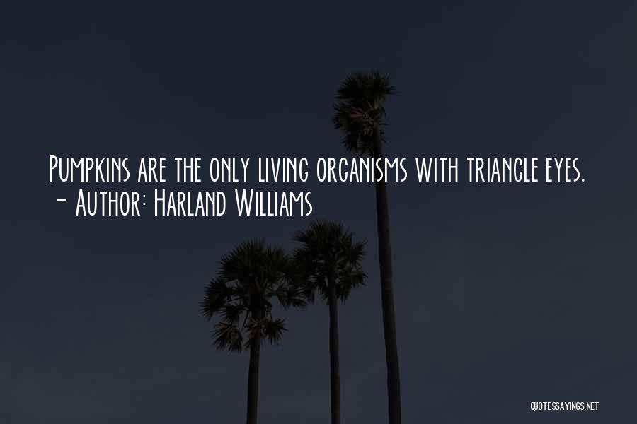 Harland Williams Quotes: Pumpkins Are The Only Living Organisms With Triangle Eyes.