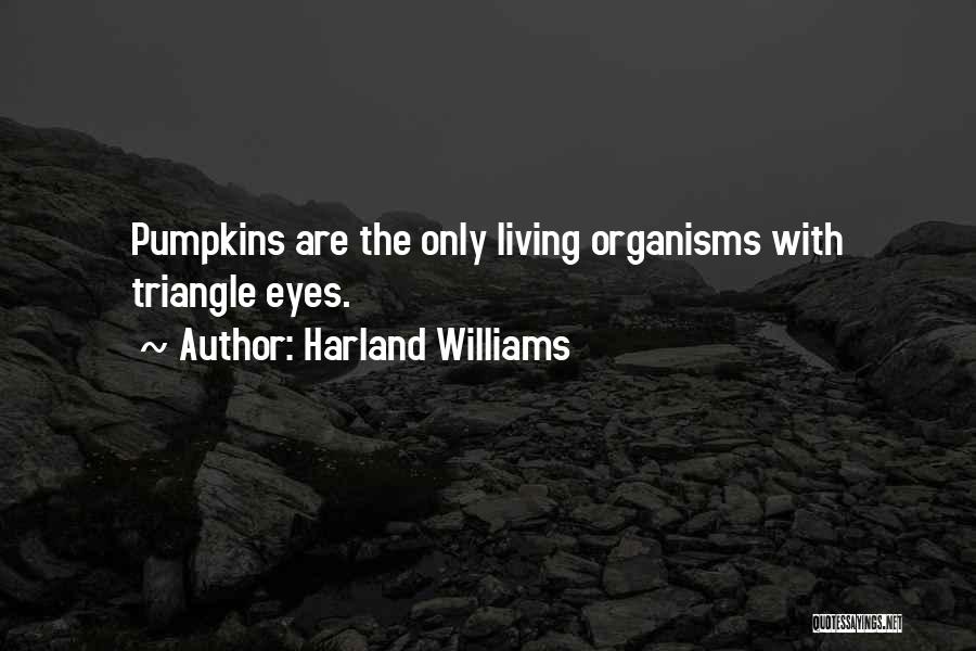 Harland Williams Quotes: Pumpkins Are The Only Living Organisms With Triangle Eyes.