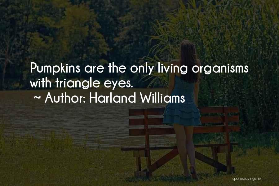Harland Williams Quotes: Pumpkins Are The Only Living Organisms With Triangle Eyes.