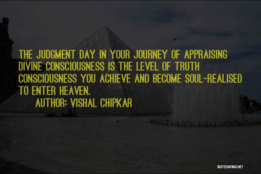 Vishal Chipkar Quotes: The Judgment Day In Your Journey Of Appraising Divine Consciousness Is The Level Of Truth Consciousness You Achieve And Become