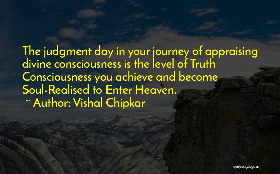 Vishal Chipkar Quotes: The Judgment Day In Your Journey Of Appraising Divine Consciousness Is The Level Of Truth Consciousness You Achieve And Become