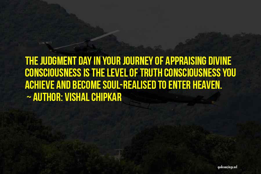 Vishal Chipkar Quotes: The Judgment Day In Your Journey Of Appraising Divine Consciousness Is The Level Of Truth Consciousness You Achieve And Become