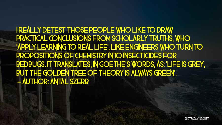 Antal Szerb Quotes: I Really Detest Those People Who Like To Draw Practical Conclusions From Scholarly Truths, Who 'apply Learning To Real Life',