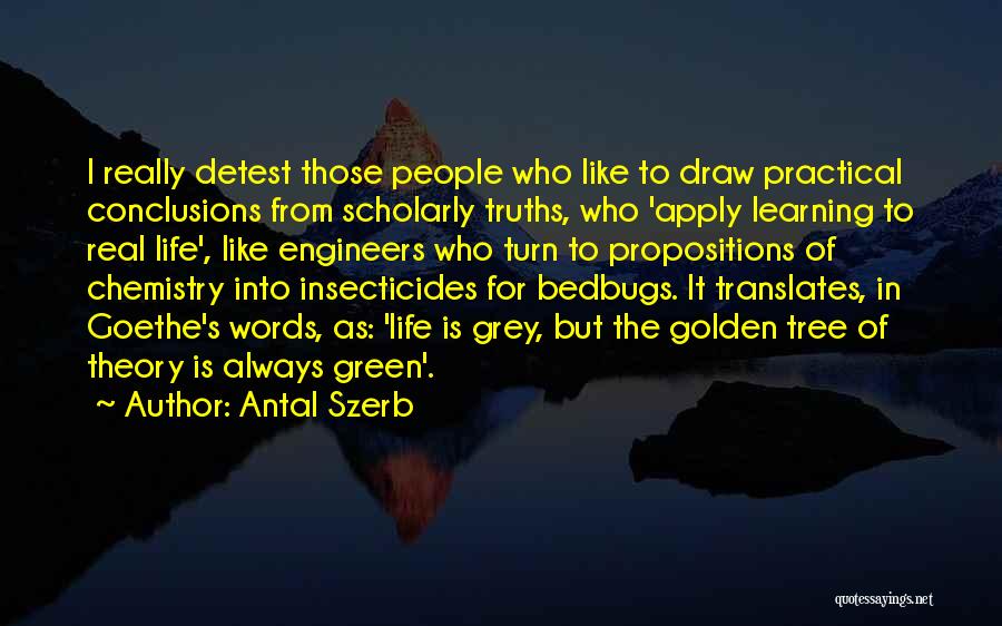 Antal Szerb Quotes: I Really Detest Those People Who Like To Draw Practical Conclusions From Scholarly Truths, Who 'apply Learning To Real Life',