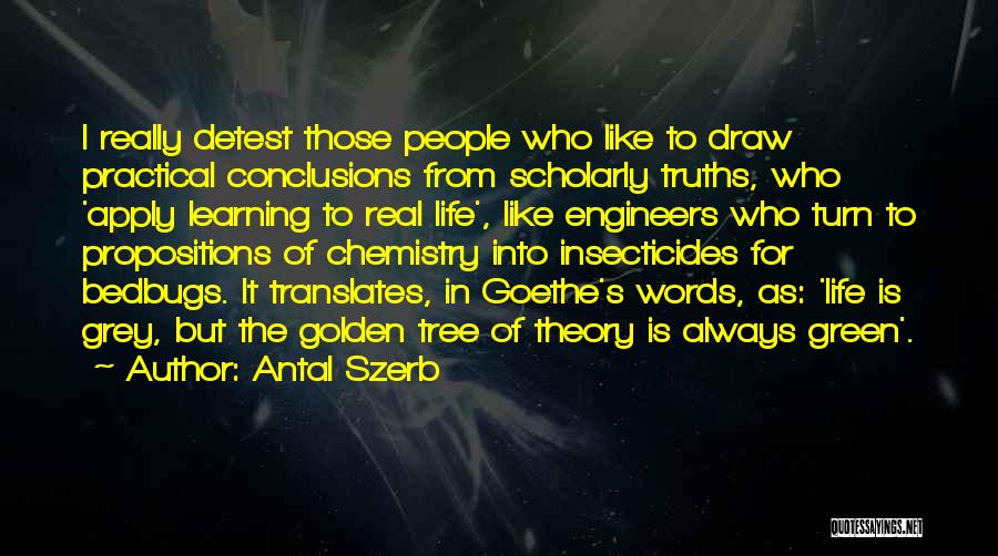 Antal Szerb Quotes: I Really Detest Those People Who Like To Draw Practical Conclusions From Scholarly Truths, Who 'apply Learning To Real Life',