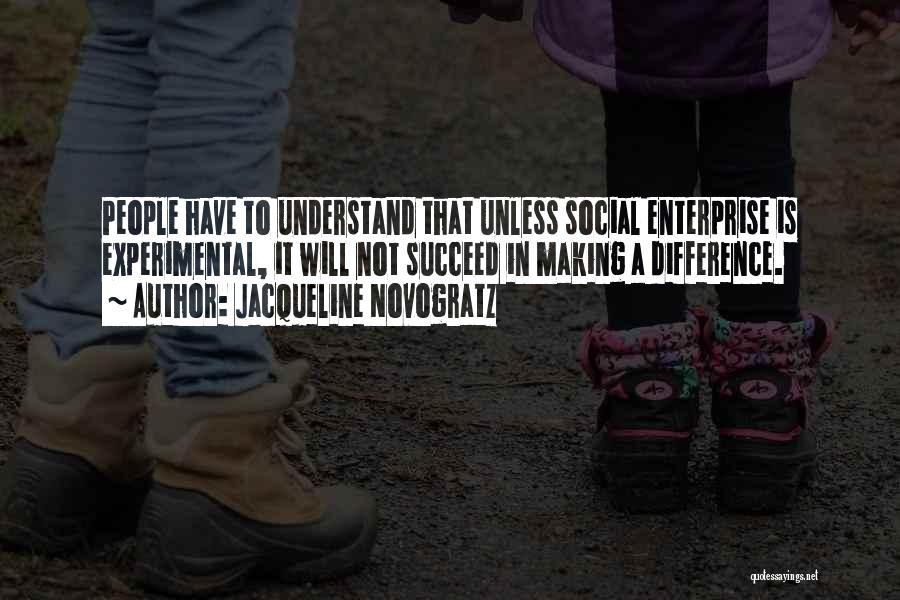 Jacqueline Novogratz Quotes: People Have To Understand That Unless Social Enterprise Is Experimental, It Will Not Succeed In Making A Difference.