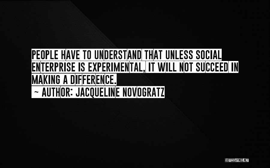 Jacqueline Novogratz Quotes: People Have To Understand That Unless Social Enterprise Is Experimental, It Will Not Succeed In Making A Difference.
