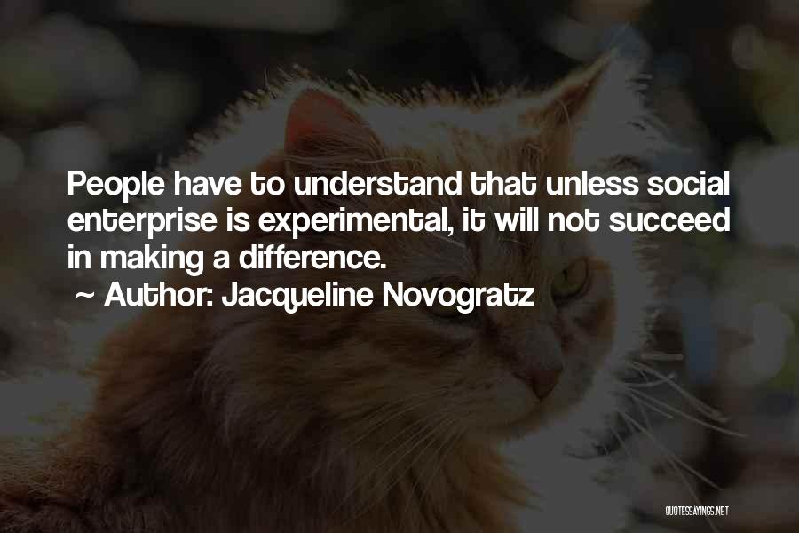 Jacqueline Novogratz Quotes: People Have To Understand That Unless Social Enterprise Is Experimental, It Will Not Succeed In Making A Difference.