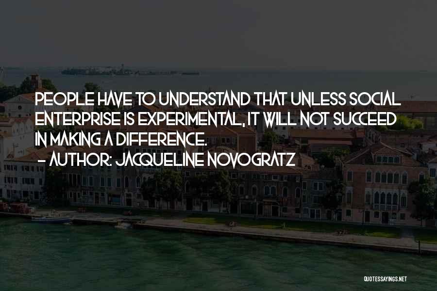 Jacqueline Novogratz Quotes: People Have To Understand That Unless Social Enterprise Is Experimental, It Will Not Succeed In Making A Difference.