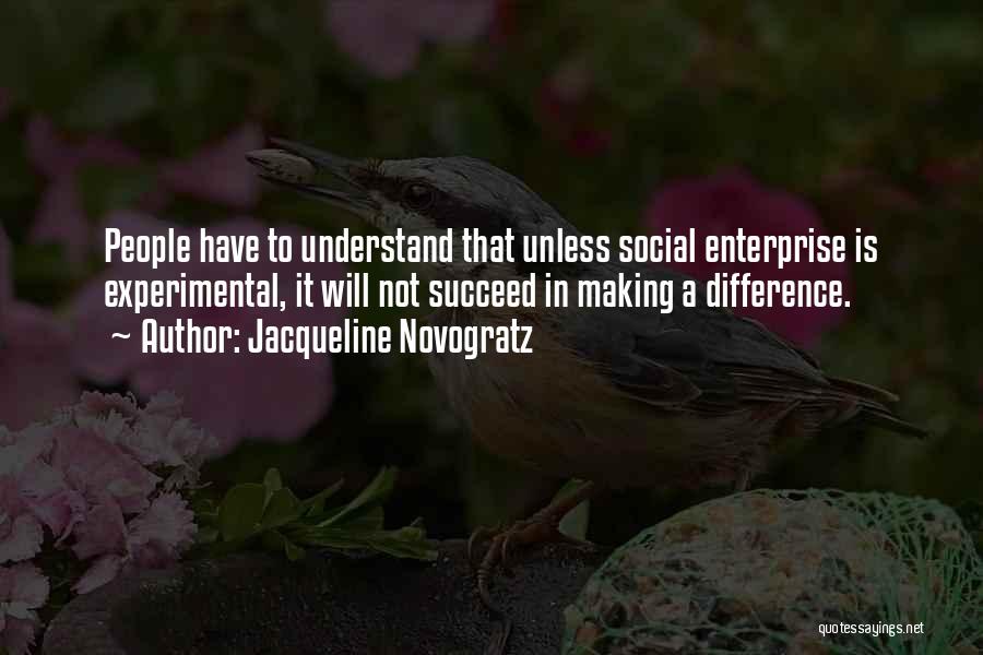 Jacqueline Novogratz Quotes: People Have To Understand That Unless Social Enterprise Is Experimental, It Will Not Succeed In Making A Difference.