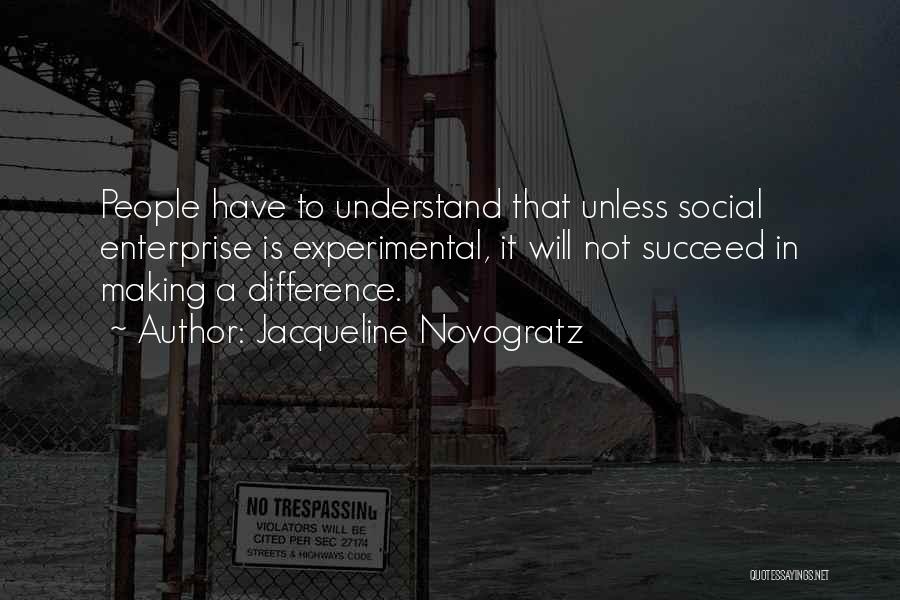 Jacqueline Novogratz Quotes: People Have To Understand That Unless Social Enterprise Is Experimental, It Will Not Succeed In Making A Difference.