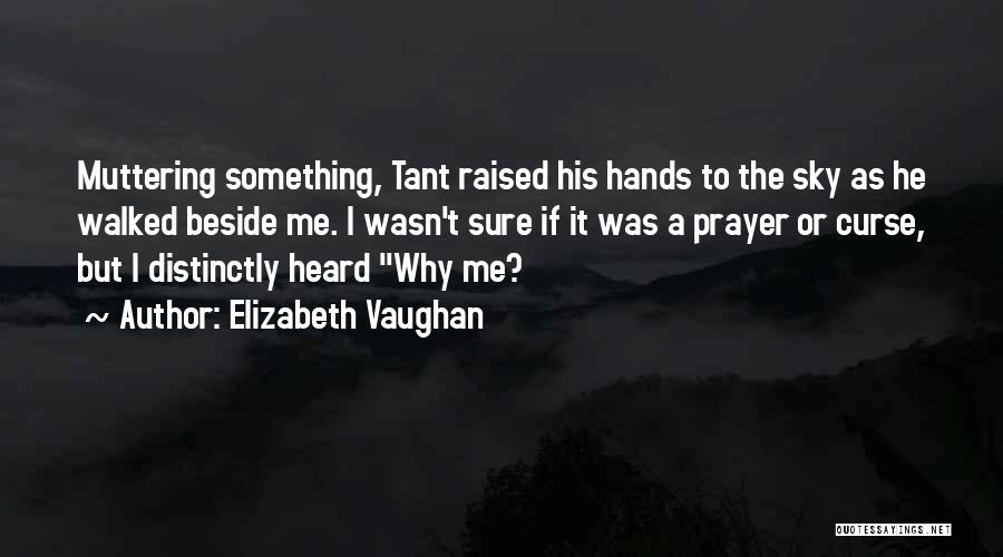 Elizabeth Vaughan Quotes: Muttering Something, Tant Raised His Hands To The Sky As He Walked Beside Me. I Wasn't Sure If It Was