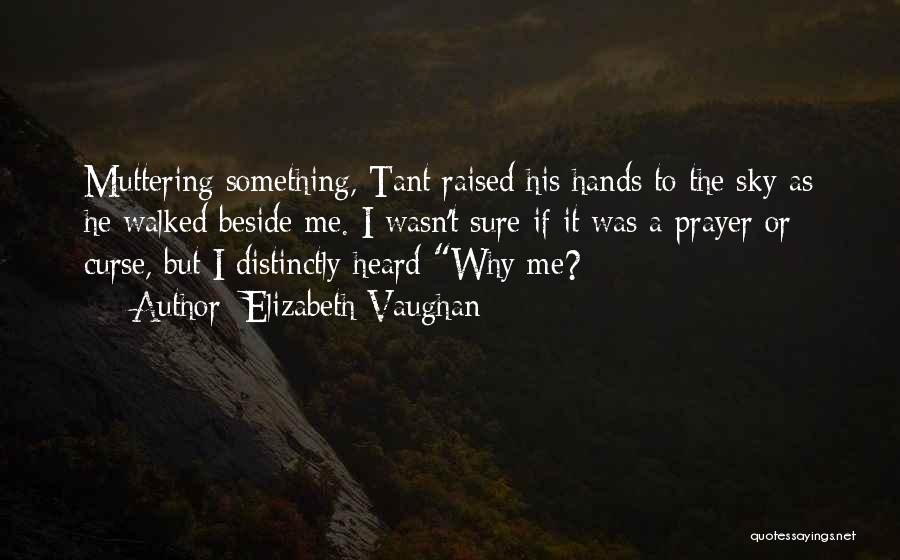 Elizabeth Vaughan Quotes: Muttering Something, Tant Raised His Hands To The Sky As He Walked Beside Me. I Wasn't Sure If It Was