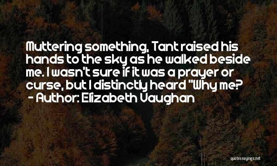 Elizabeth Vaughan Quotes: Muttering Something, Tant Raised His Hands To The Sky As He Walked Beside Me. I Wasn't Sure If It Was