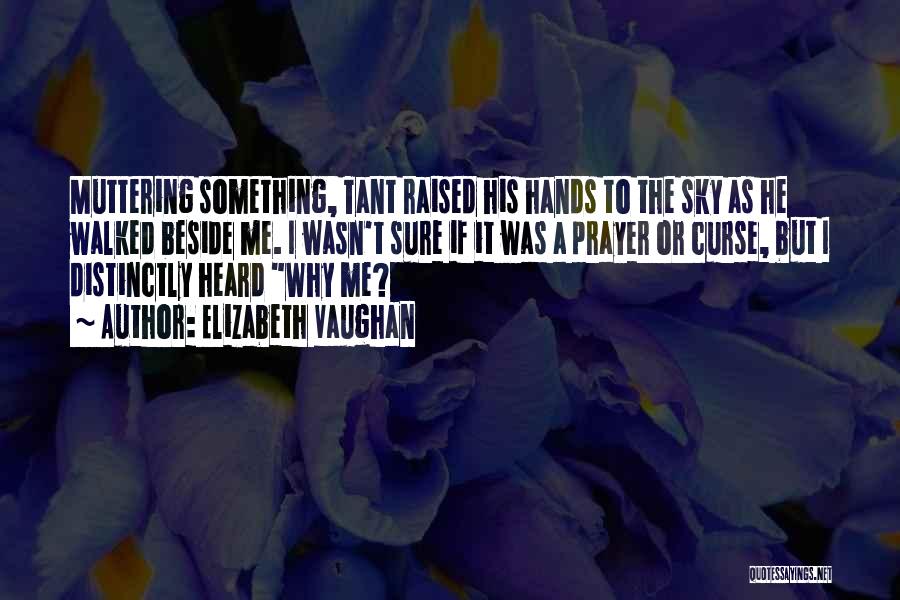 Elizabeth Vaughan Quotes: Muttering Something, Tant Raised His Hands To The Sky As He Walked Beside Me. I Wasn't Sure If It Was