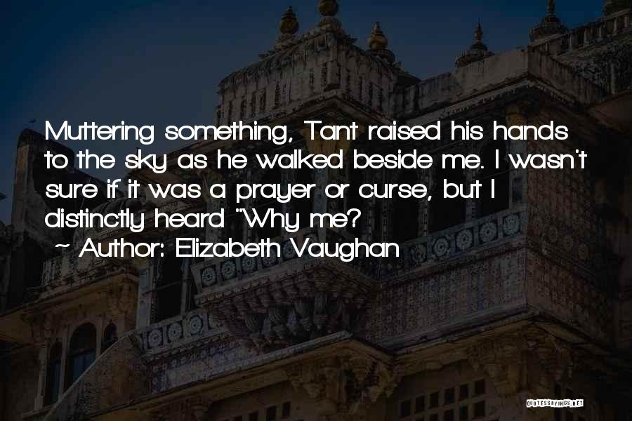 Elizabeth Vaughan Quotes: Muttering Something, Tant Raised His Hands To The Sky As He Walked Beside Me. I Wasn't Sure If It Was