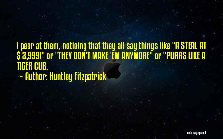 Huntley Fitzpatrick Quotes: I Peer At Them, Noticing That They All Say Things Like A Steal At $ 3,999! Or They Don't Make