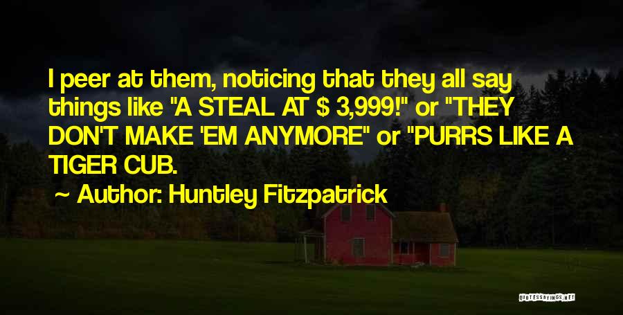 Huntley Fitzpatrick Quotes: I Peer At Them, Noticing That They All Say Things Like A Steal At $ 3,999! Or They Don't Make