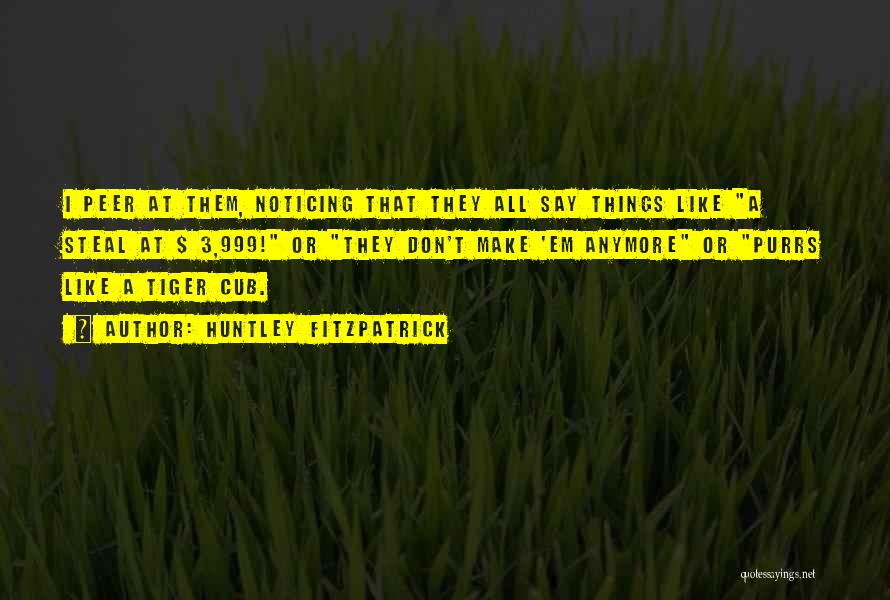 Huntley Fitzpatrick Quotes: I Peer At Them, Noticing That They All Say Things Like A Steal At $ 3,999! Or They Don't Make