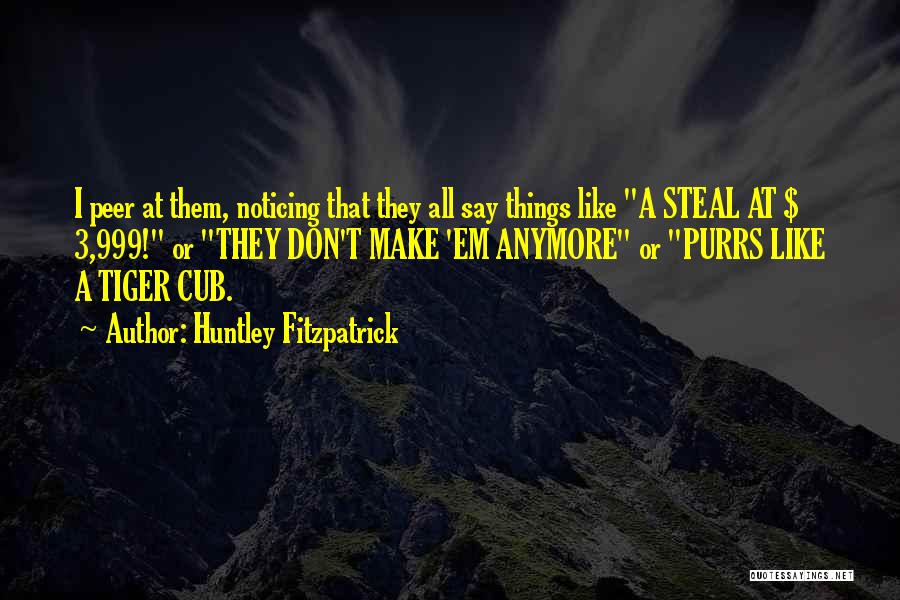 Huntley Fitzpatrick Quotes: I Peer At Them, Noticing That They All Say Things Like A Steal At $ 3,999! Or They Don't Make