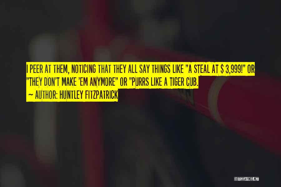 Huntley Fitzpatrick Quotes: I Peer At Them, Noticing That They All Say Things Like A Steal At $ 3,999! Or They Don't Make