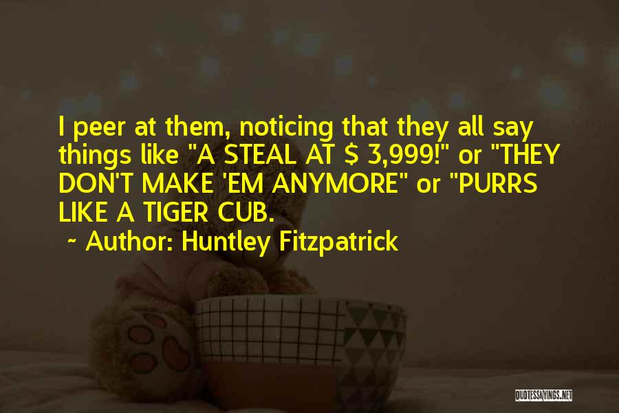 Huntley Fitzpatrick Quotes: I Peer At Them, Noticing That They All Say Things Like A Steal At $ 3,999! Or They Don't Make