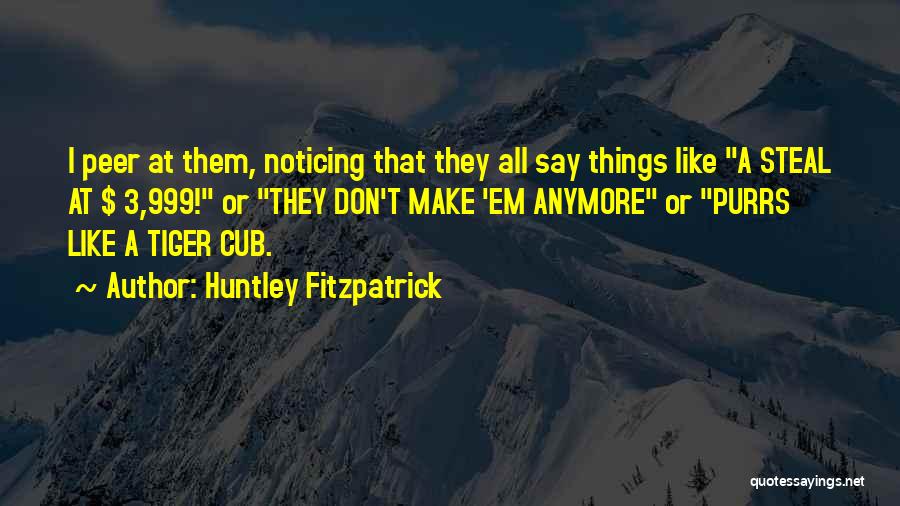 Huntley Fitzpatrick Quotes: I Peer At Them, Noticing That They All Say Things Like A Steal At $ 3,999! Or They Don't Make