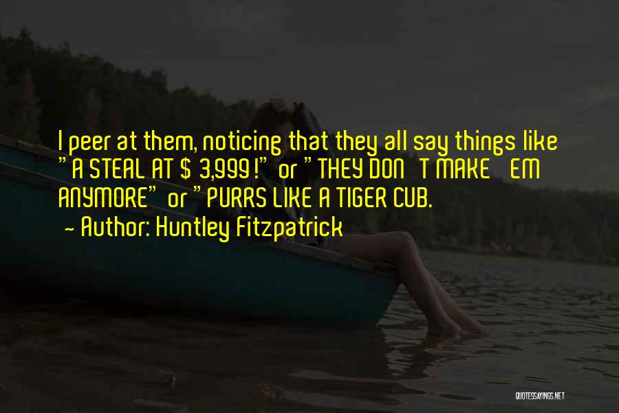 Huntley Fitzpatrick Quotes: I Peer At Them, Noticing That They All Say Things Like A Steal At $ 3,999! Or They Don't Make