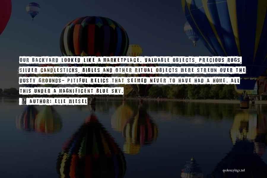 Elie Wiesel Quotes: Our Backyard Looked Like A Marketplace. Valuable Objects, Precious Rugs, Silver Candlesticks, Bibles And Other Ritual Objects Were Strewn Over
