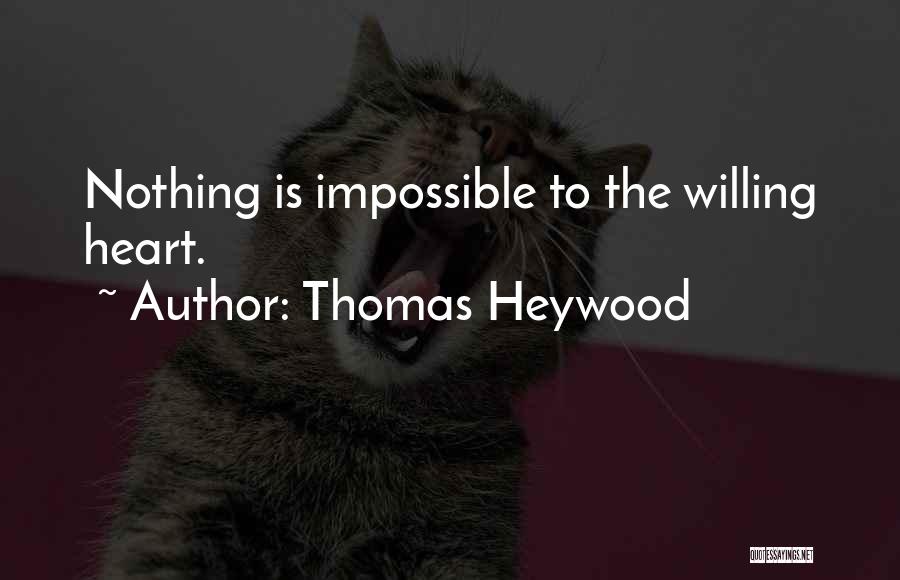 Thomas Heywood Quotes: Nothing Is Impossible To The Willing Heart.