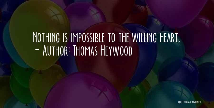 Thomas Heywood Quotes: Nothing Is Impossible To The Willing Heart.